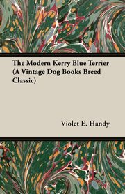 The Modern Kerry Blue Terrier (A Vintage Dog Books Breed Classic), Handy Violet E.