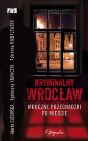 ksiazka tytuł: Kryminalny Wrocław autor: Marta Guzowska, Agnieszka Krawczyk, Adrianna Michalewska