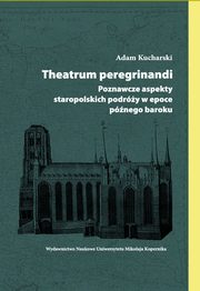 Theatrum peregrinandi. Poznawcze aspekty staropolskich podróży w epoce późnego baroku, Adam Kucharski