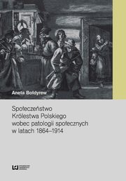 Społeczeństwo Królestwa Polskiego wobec patologii społecznych w latach 1864-1914, Aneta Bołdyrew